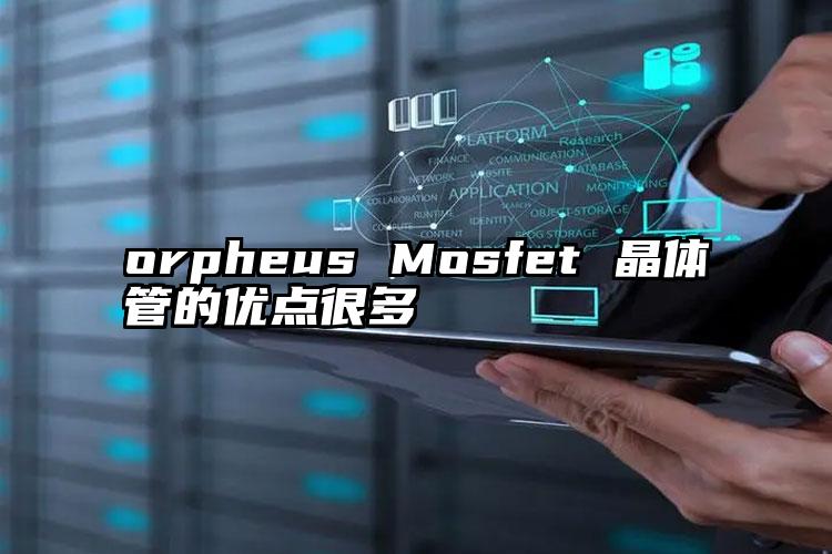 orpheus Mosfet 晶体管的优点很多