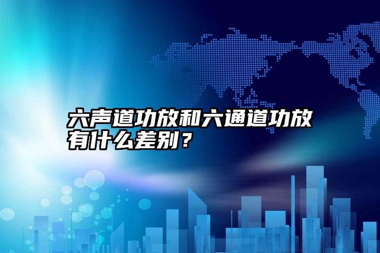 六声道功放和六通道功放有什么差别？